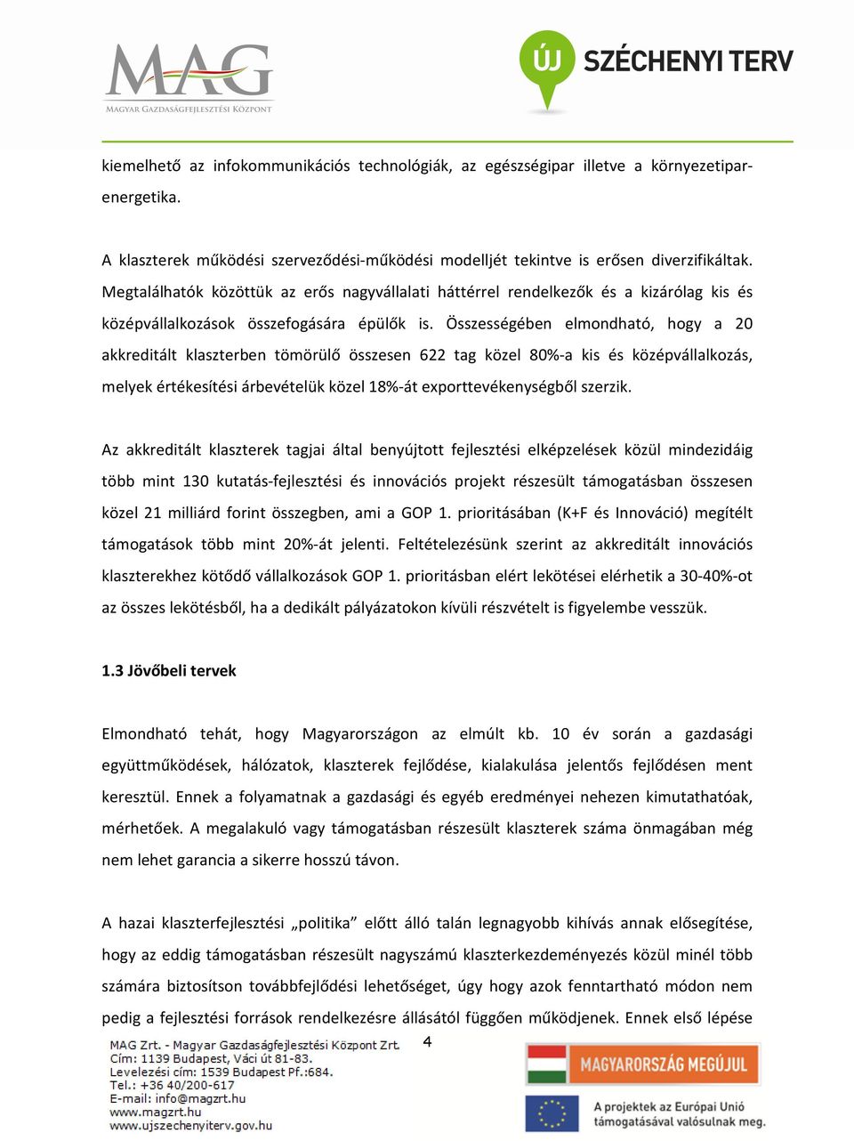 Összességében elmondható, hogy a 20 akkreditált klaszterben tömörülő összesen 622 tag közel 80%-a kis és középvállalkozás, melyek értékesítési árbevételük közel 18%-át exporttevékenységből szerzik.