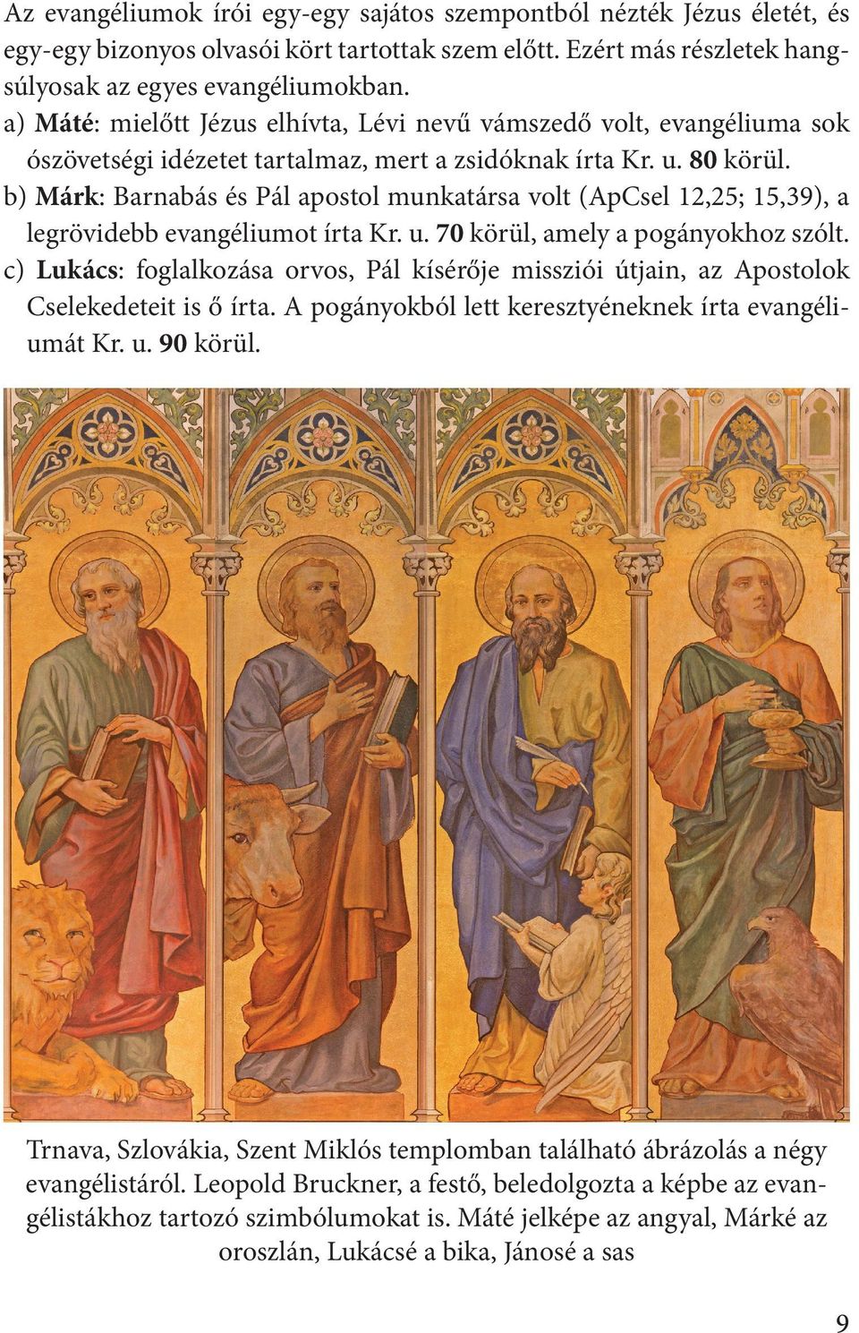 b) Márk: Barnabás és Pál apostol munkatársa volt (ApCsel 12,25; 15,39), a legrövidebb evangéliumot írta Kr. u. 70 körül, amely a pogányokhoz szólt.