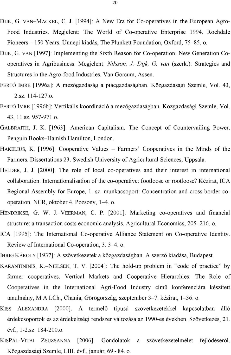 Dijk, G. van (szerk.): Strategies and Structures in the Agro-food Industries. Van Gorcum, Assen. FERTŐ IMRE [1996a]: A mezőgazdaság a piacgazdaságban. Közgazdasági Szemle, Vol. 43, 2.sz. 114-127.o. FERTŐ IMRE [1996b]: Vertikális koordináció a mezőgazdaságban.