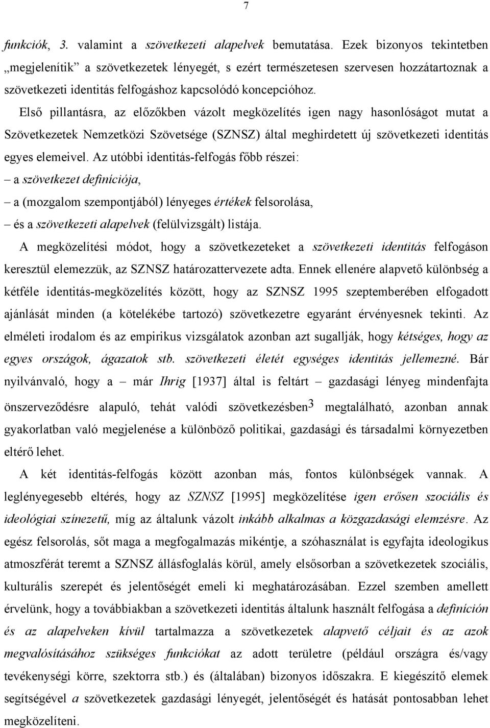 Első pillantásra, az előzőkben vázolt megközelítés igen nagy hasonlóságot mutat a Szövetkezetek Nemzetközi Szövetsége (SZNSZ) által meghirdetett új szövetkezeti identitás egyes elemeivel.