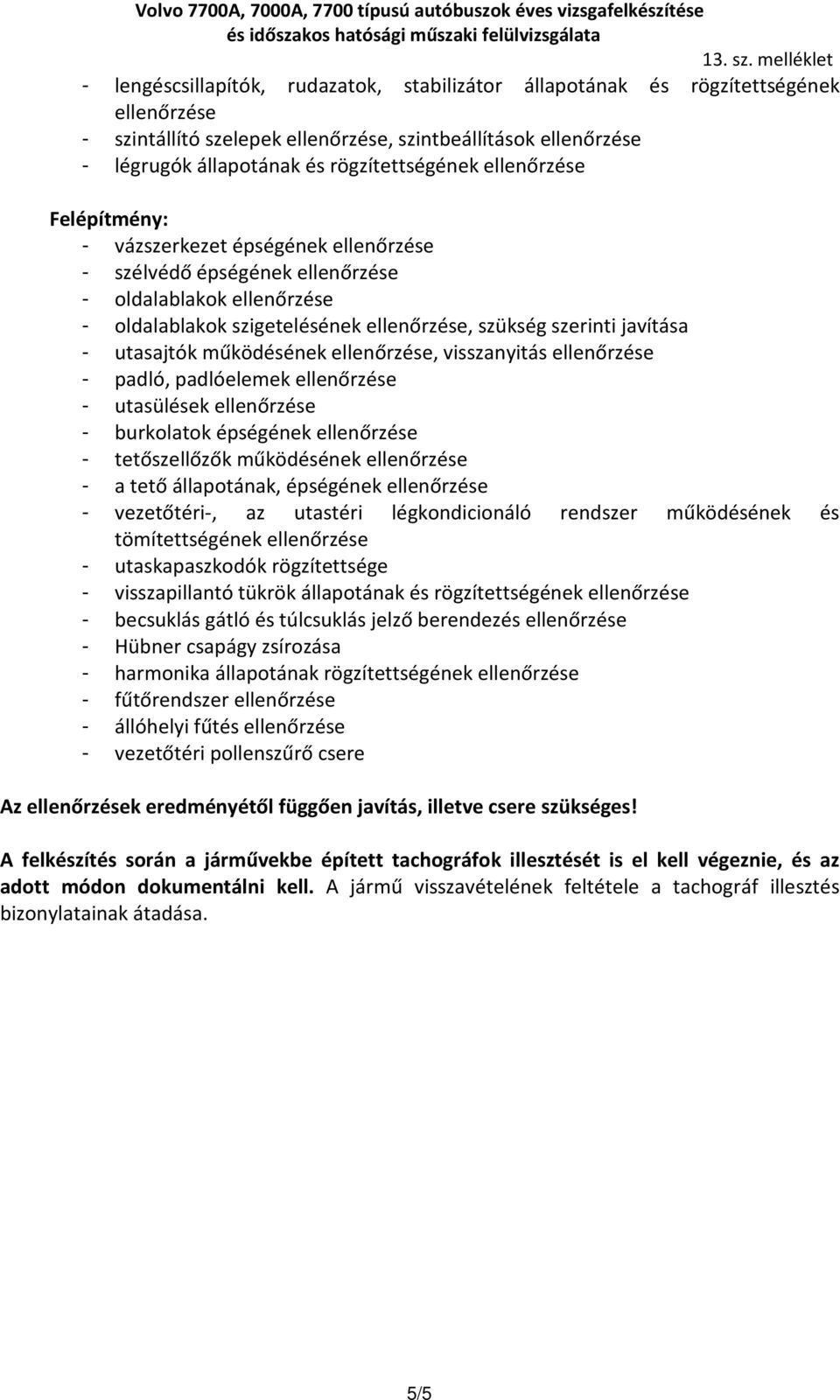 utasajtók működésének ellenőrzése, visszanyitás ellenőrzése - padló, padlóelemek ellenőrzése - utasülések ellenőrzése - burkolatok épségének ellenőrzése - tetőszellőzők működésének ellenőrzése - a