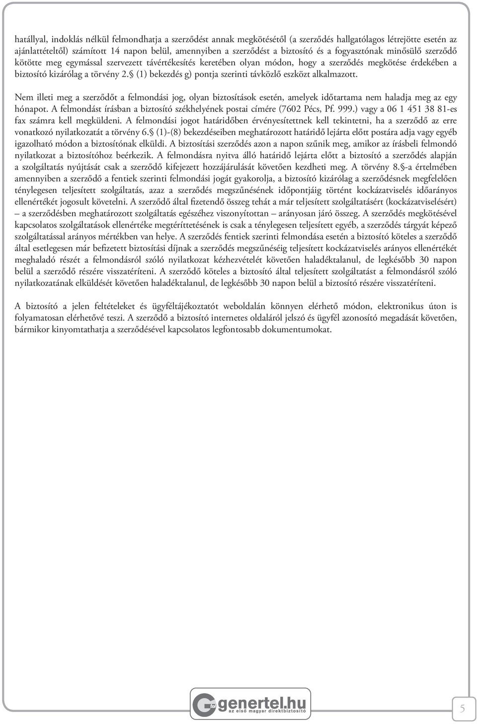 (1) bekezdés g) pontja szerinti távközlő eszközt alkalmazott. Nem illeti meg a szerződőt a felmondási jog, olyan biztosítások esetén, amelyek időtartama nem haladja meg az egy hónapot.