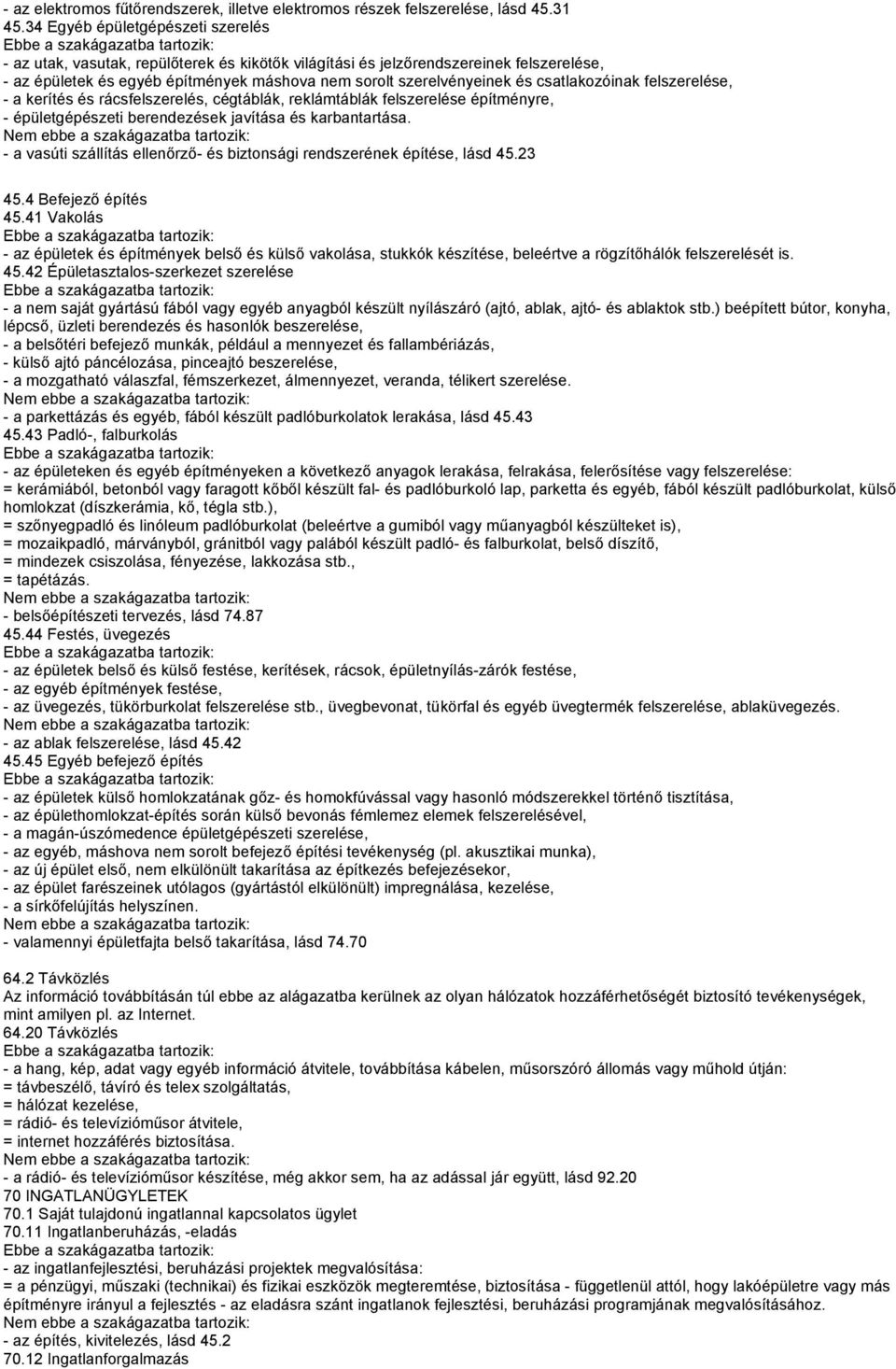 csatlakozóinak felszerelése, - a kerítés és rácsfelszerelés, cégtáblák, reklámtáblák felszerelése építményre, - épületgépészeti berendezések javítása és karbantartása.