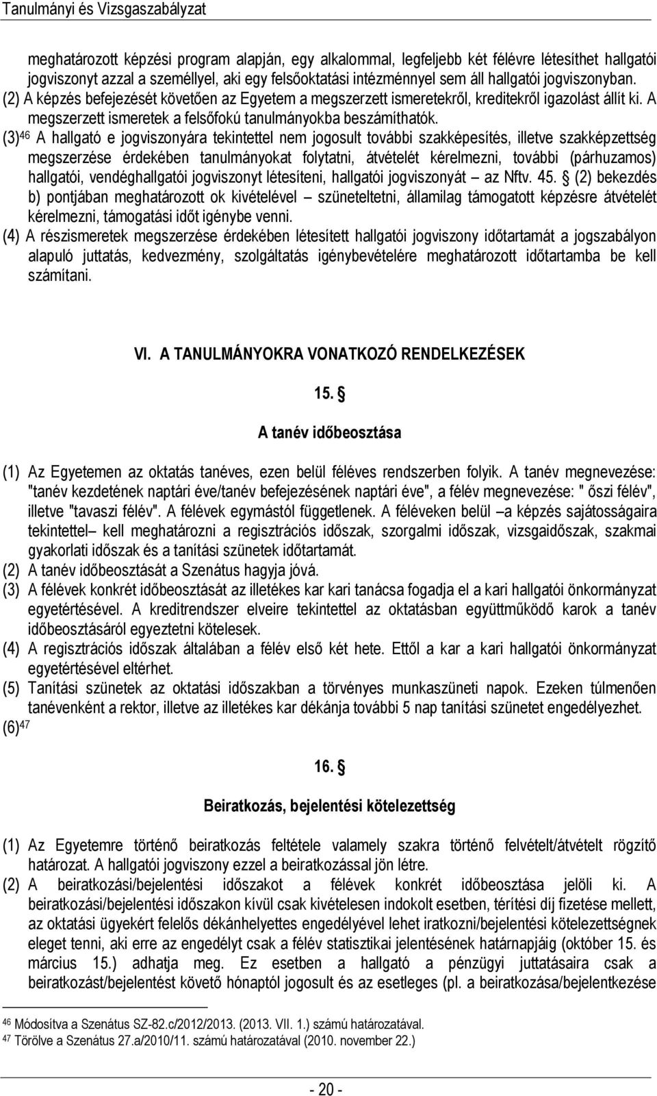 (3) 46 A hallgató e jogviszonyára tekintettel nem jogosult további szakképesítés, illetve szakképzettség megszerzése érdekében tanulmányokat folytatni, átvételét kérelmezni, további (párhuzamos)