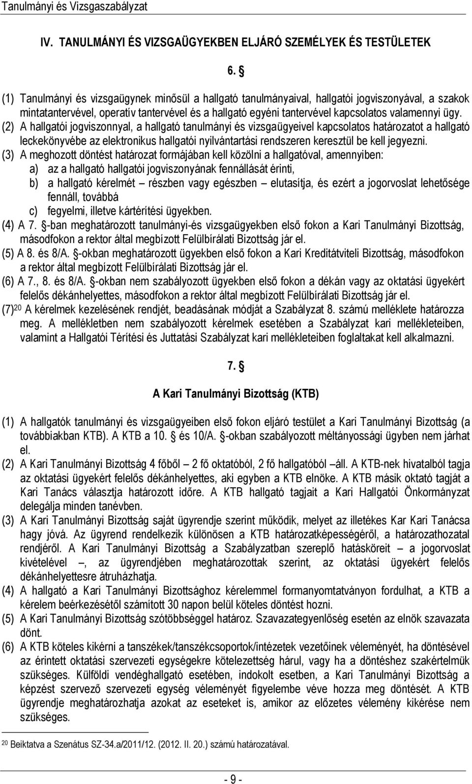 (2) A hallgatói jogviszonnyal, a hallgató tanulmányi és vizsgaügyeivel kapcsolatos határozatot a hallgató leckekönyvébe az elektronikus hallgatói nyilvántartási rendszeren keresztül be kell jegyezni.