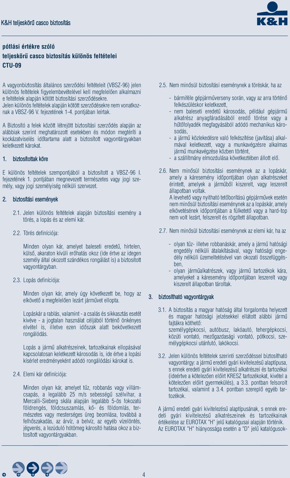 A Biztosító a felek között létrejött biztosítási szerződés alapján az alábbiak szerint meghatározott esetekben és módon megtéríti a kockázatviselés időtartama alatt a biztosított vagyontárgyakban