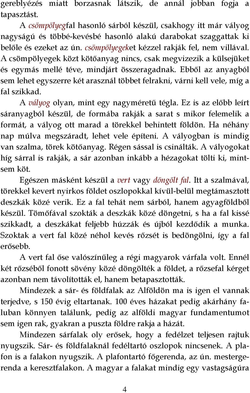 A csömpölyegek közt kötőanyag nincs, csak megvizezik a külsejüket és egymás mellé téve, mindjárt összeragadnak.