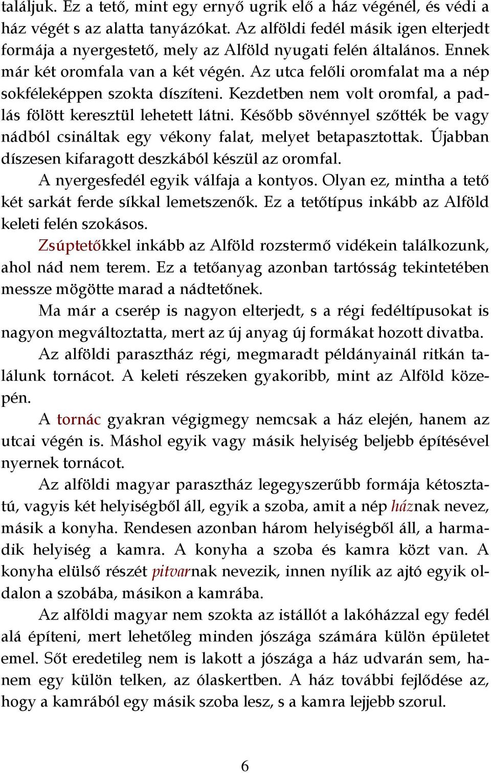 Az utca felőli oromfalat ma a nép sokféleképpen szokta díszíteni. Kezdetben nem volt oromfal, a padlás fölött keresztül lehetett látni.