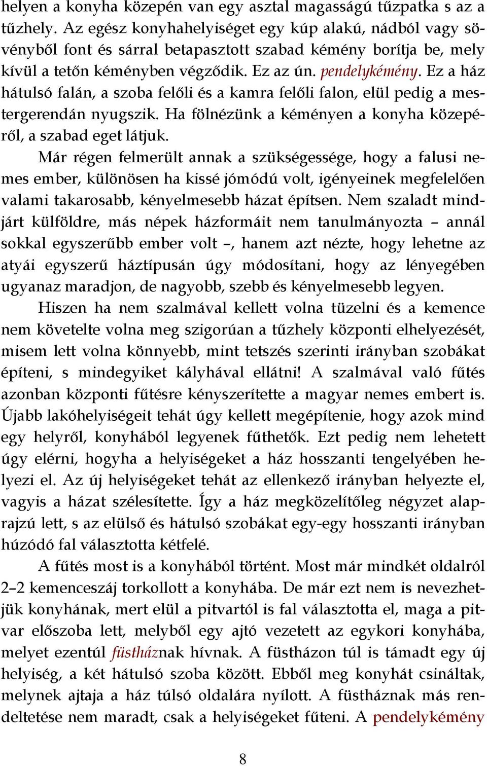 Ez a ház hátulsó falán, a szoba felőli és a kamra felőli falon, elül pedig a mestergerendán nyugszik. Ha fölnézünk a kéményen a konyha közepéről, a szabad eget látjuk.