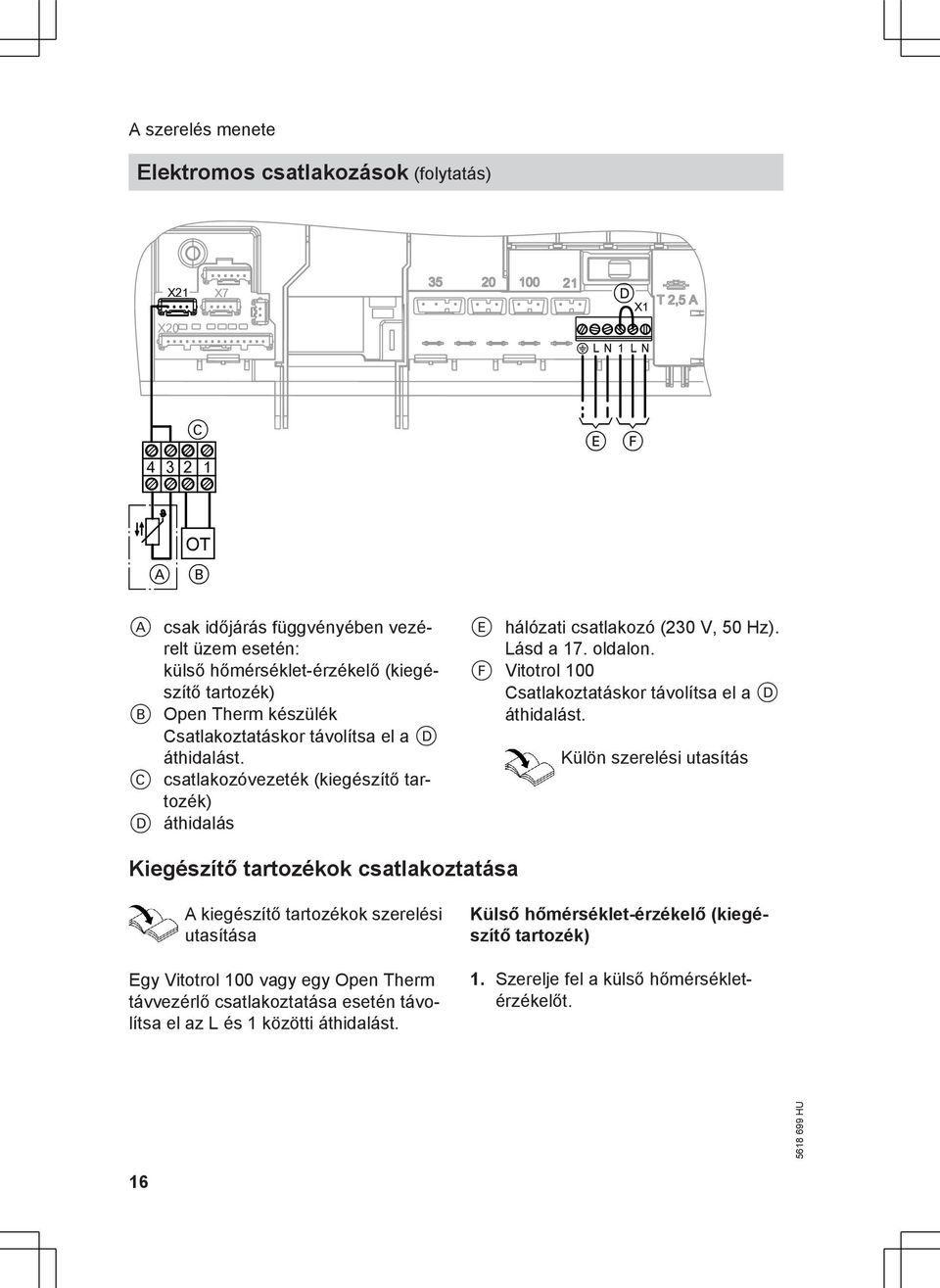 áthidalást. C csatlakozóvezeték (kiegészítő tartozék) D áthidalás E hálózati csatlakozó (230 V, 50 Hz). Lásd a 17. oldalon. F Vitotrol 100 Csatlakoztatáskor távolítsa el a D áthidalást.