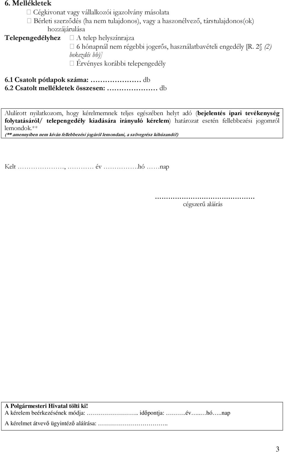 2 Csatolt mellékletek összesen: db Alulírott nyilatkozom, hogy kérelmemnek teljes egészében helyt adó (bejelentés ipari tevékenység folytatásáról/ telepengedély kiadására irányuló kérelem) határozat