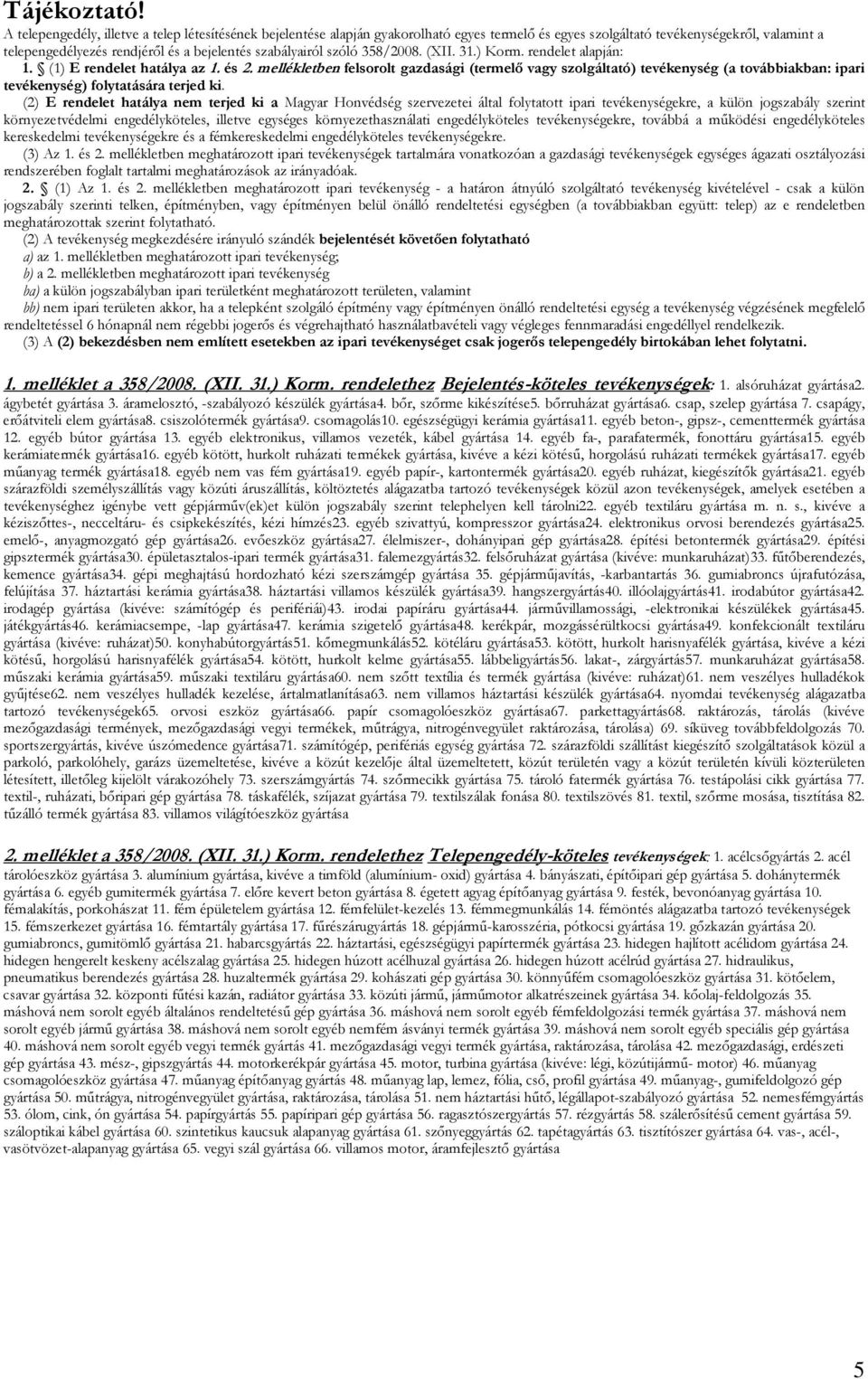 szabályairól szóló 358/2008. (XII. 31.) Korm. rendelet alapján: 1. (1) E rendelet hatálya az 1. és 2.