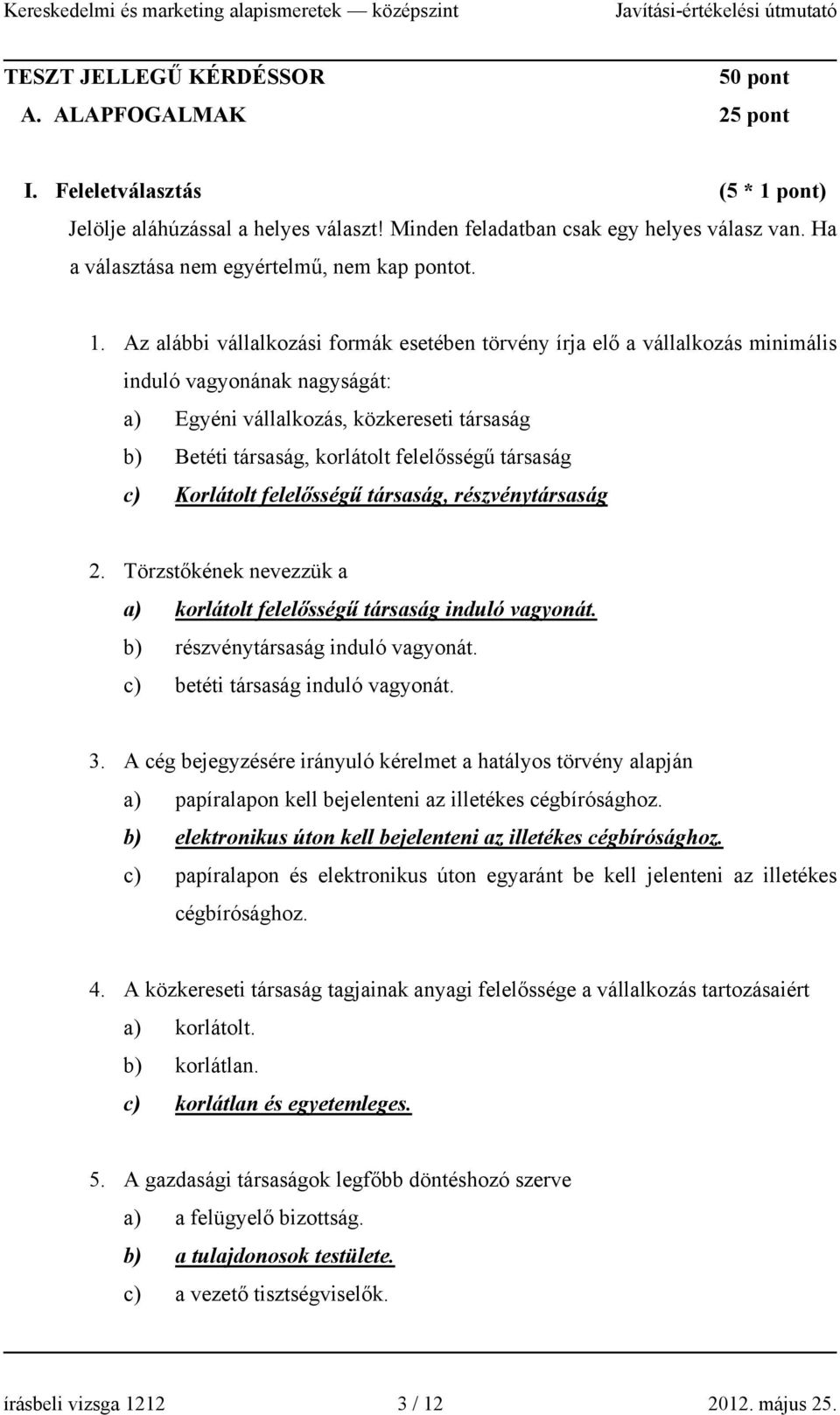 Az alábbi vállalkozási formák esetében törvény írja elő a vállalkozás minimális induló vagyonának nagyságát: a) Egyéni vállalkozás, közkereseti társaság b) Betéti társaság, korlátolt felelősségű