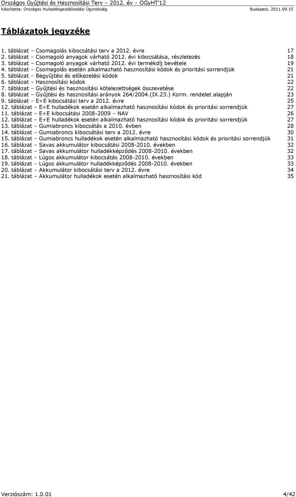 táblázat Gyűjtési és hasznosítási kötelezettségek összevetése 22 8. táblázat Gyűjtési és hasznosítási arányok 264/2004.(IX.23.) Korm. rendelet alapján 23 9. táblázat E+E kibocsátási terv a 2012.