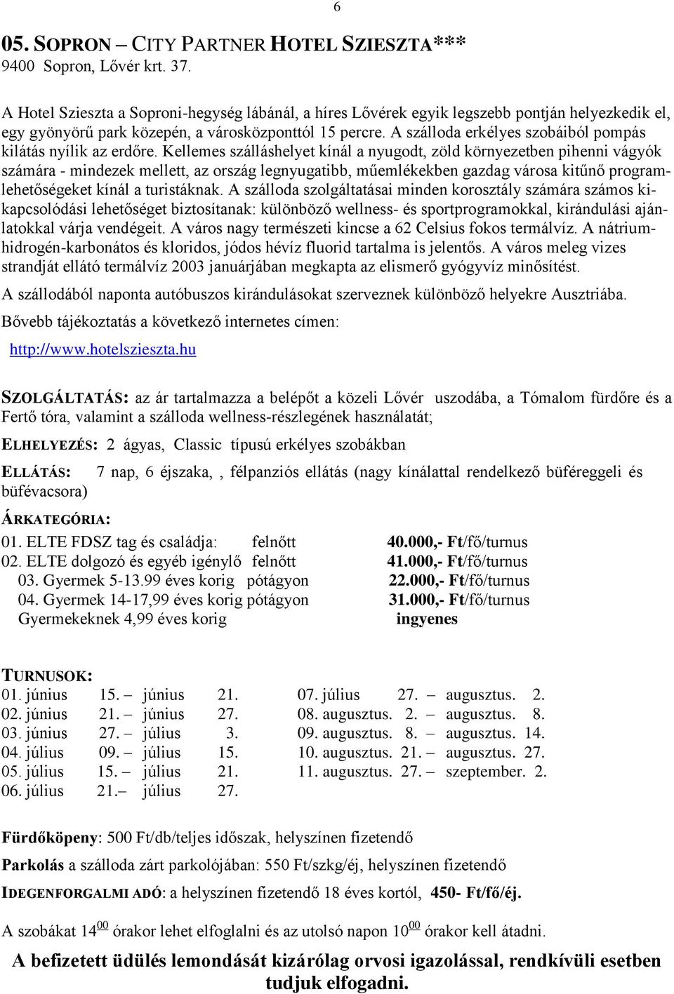 A szálloda erkélyes szobáiból pompás kilátás nyílik az erdőre.