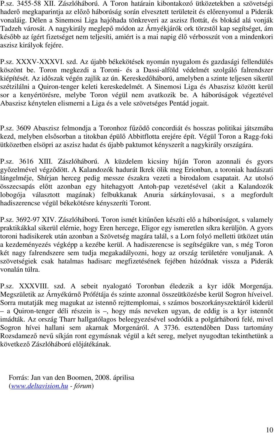 A nagykirály meglep módon az Árnyékjárók ork törzstl kap segítséget, ám késbb az ígért fizetséget nem teljesíti, amiért is a mai napig él vérbosszút von a mindenkori aszisz királyok fejére. P.sz. XXXV-XXXVI.