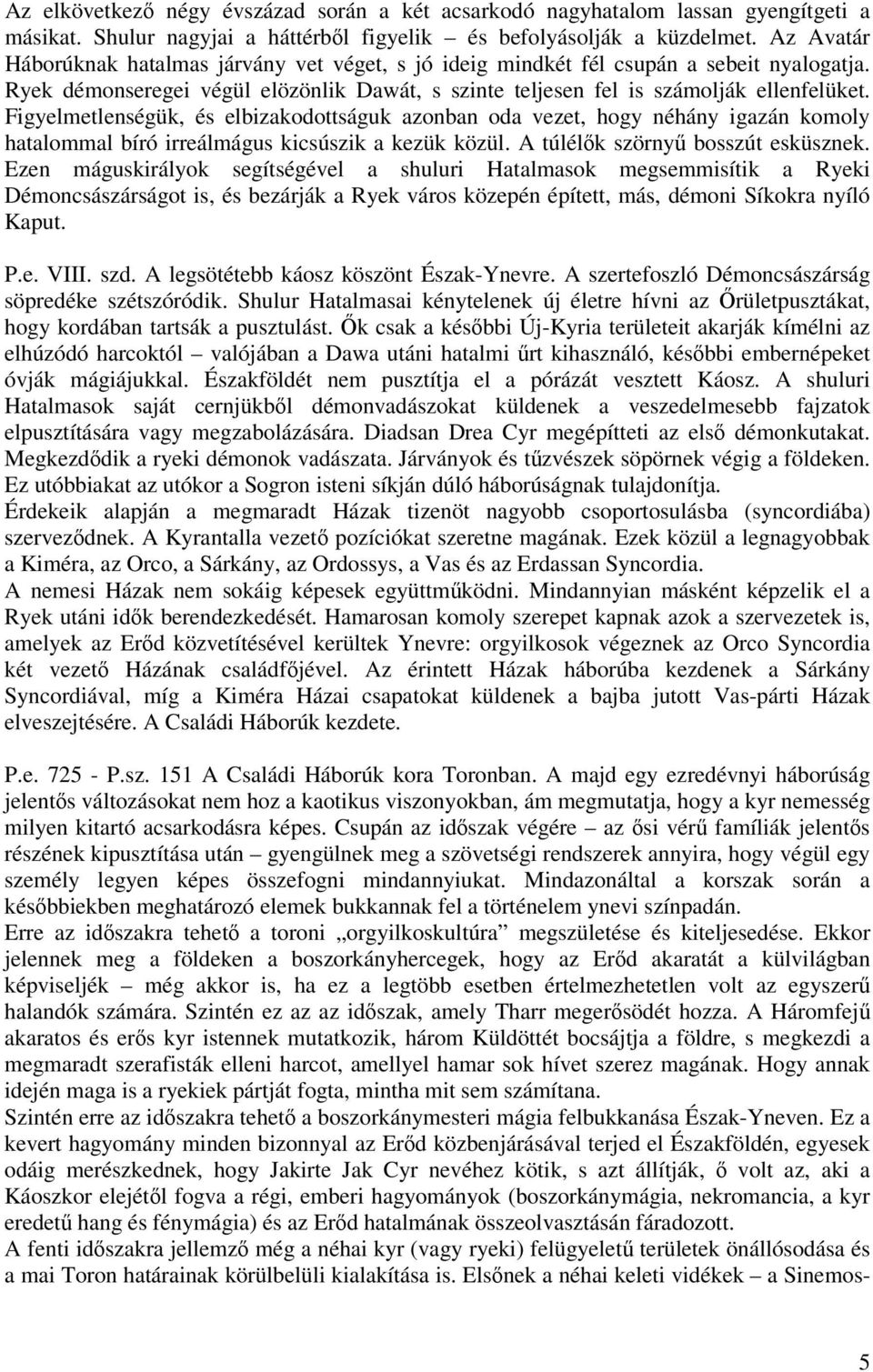 Figyelmetlenségük, és elbizakodottságuk azonban oda vezet, hogy néhány igazán komoly hatalommal bíró irreálmágus kicsúszik a kezük közül. A túlélk szörny bosszút esküsznek.