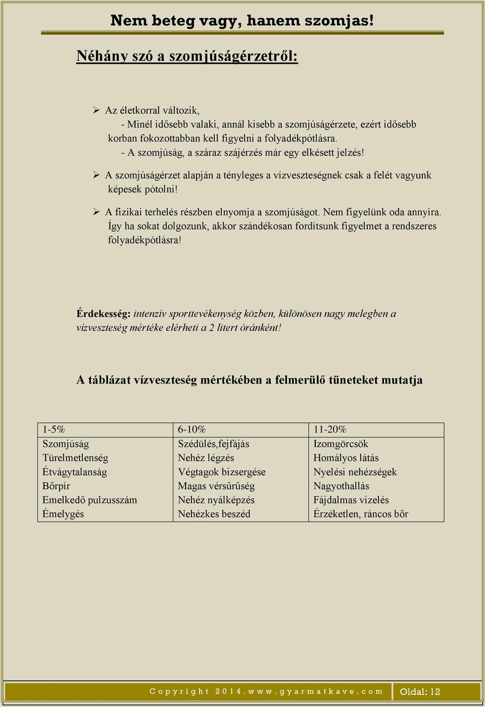 A fizikai terhelés részben elnyomja a szomjúságot. Nem figyelünk oda annyira. Így ha sokat dolgozunk, akkor szándékosan fordítsunk figyelmet a rendszeres folyadékpótlásra!