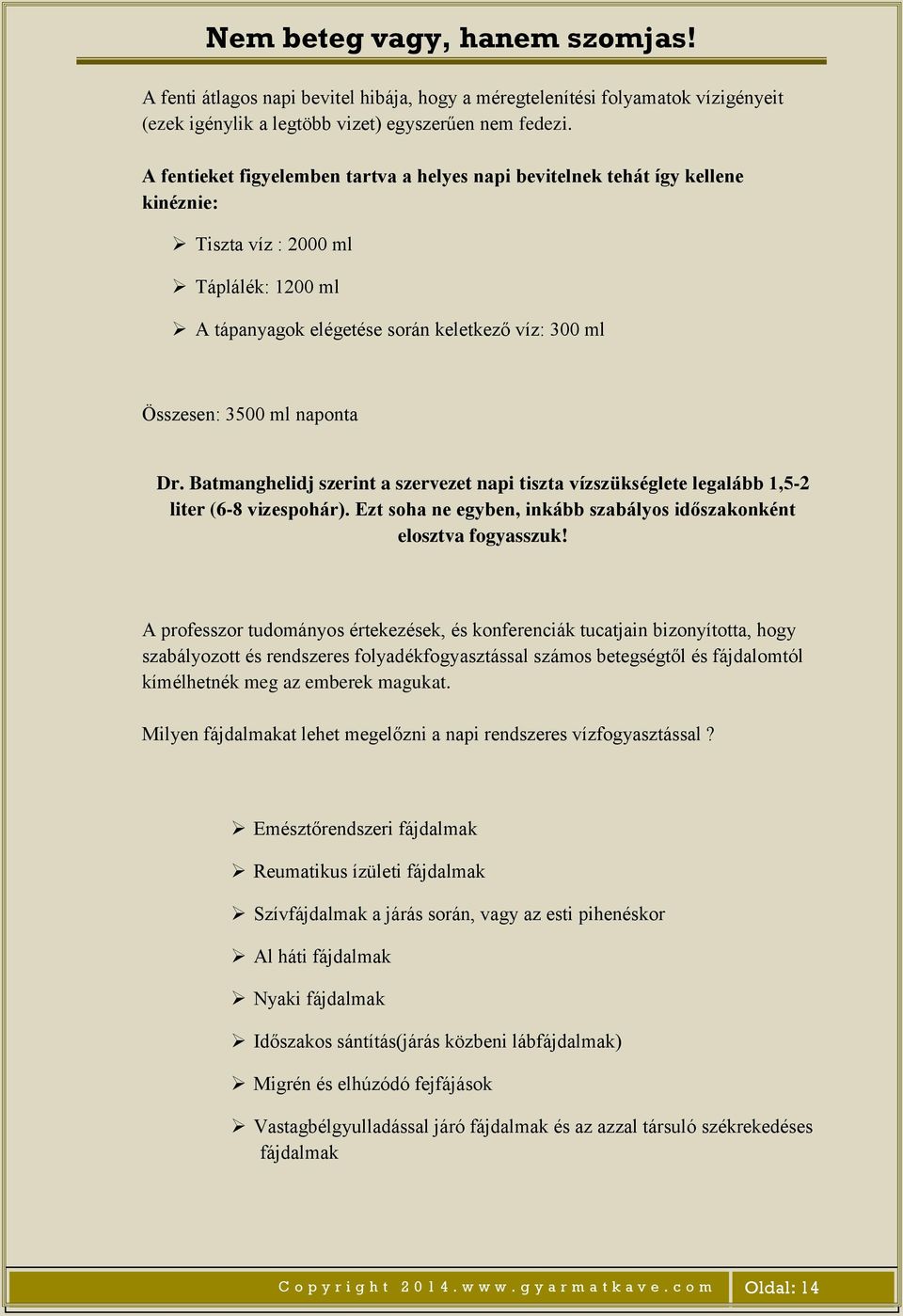 Dr. Batmanghelidj szerint a szervezet napi tiszta vízszükséglete legalább 1,5-2 liter (6-8 vizespohár). Ezt soha ne egyben, inkább szabályos időszakonként elosztva fogyasszuk!