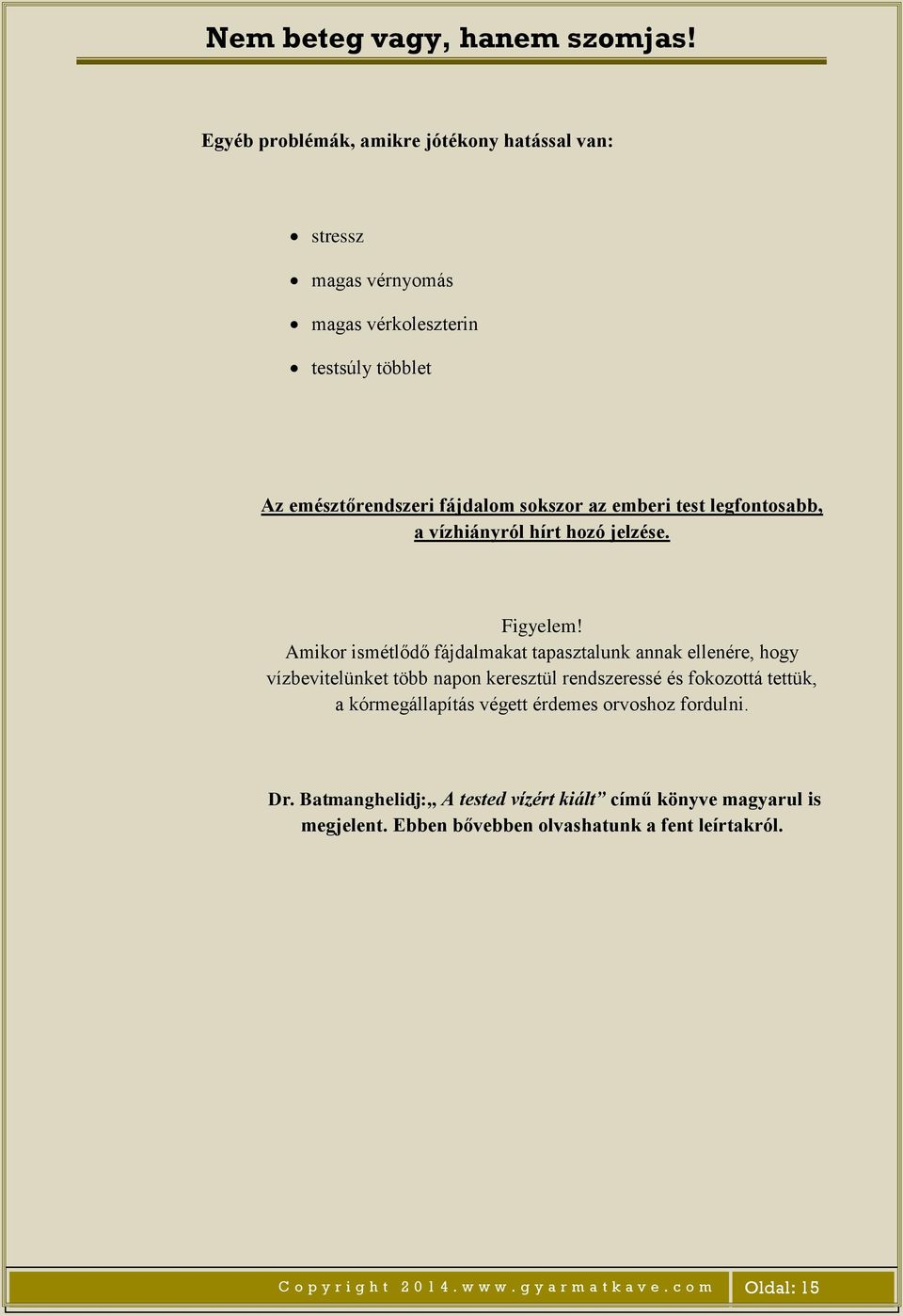 Amikor ismétlődő fájdalmakat tapasztalunk annak ellenére, hogy vízbevitelünket több napon keresztül rendszeressé és fokozottá tettük, a