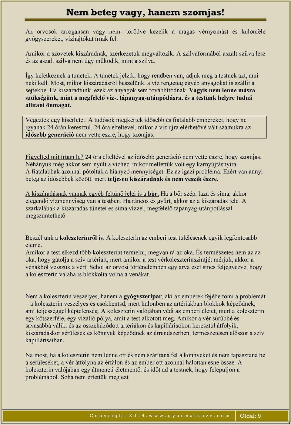 Most, mikor kiszáradásról beszélünk, a víz rengeteg egyéb anyagokat is szállít a sejtekbe. Ha kiszáradtunk, ezek az anyagok sem továbbítódnak.