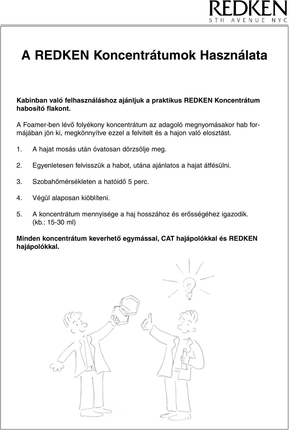 A hajat mosás után óvatosan dörzsölje meg. 2. Egyenletesen felvisszük a habot, utána ajánlatos a hajat átfésülni. 3. Szobahômérsékleten a hatóidô 5 perc. 4.