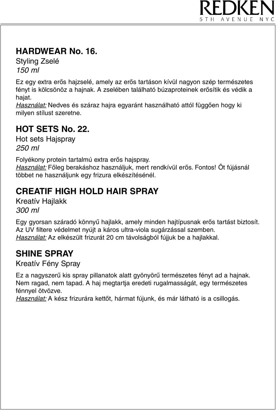 Hot sets Hajspray 250 ml Folyékony protein tartalmú extra erôs hajspray. Használat: Fôleg berakáshoz használjuk, mert rendkívül erôs. Fontos!