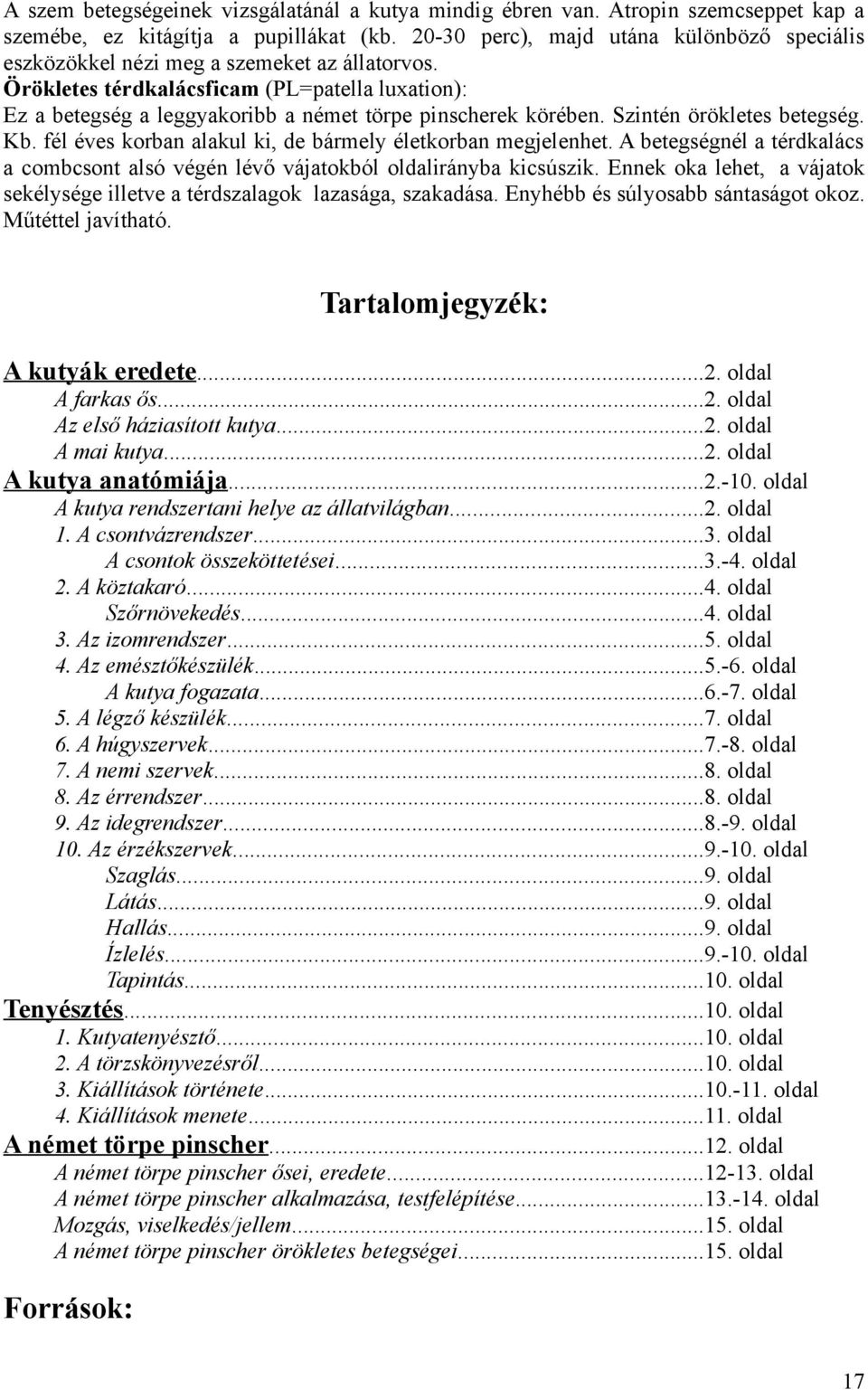 Örökletes térdkalácsficam (PL=patella luxation): Ez a betegség a leggyakoribb a német törpe pinscherek körében. Szintén örökletes betegség. Kb.