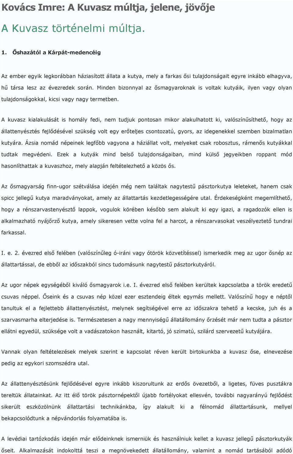 Minden bizonnyal az ısmagyaroknak is voltak kutyáik, ilyen vagy olyan tulajdonságokkal, kicsi vagy nagy termetben.