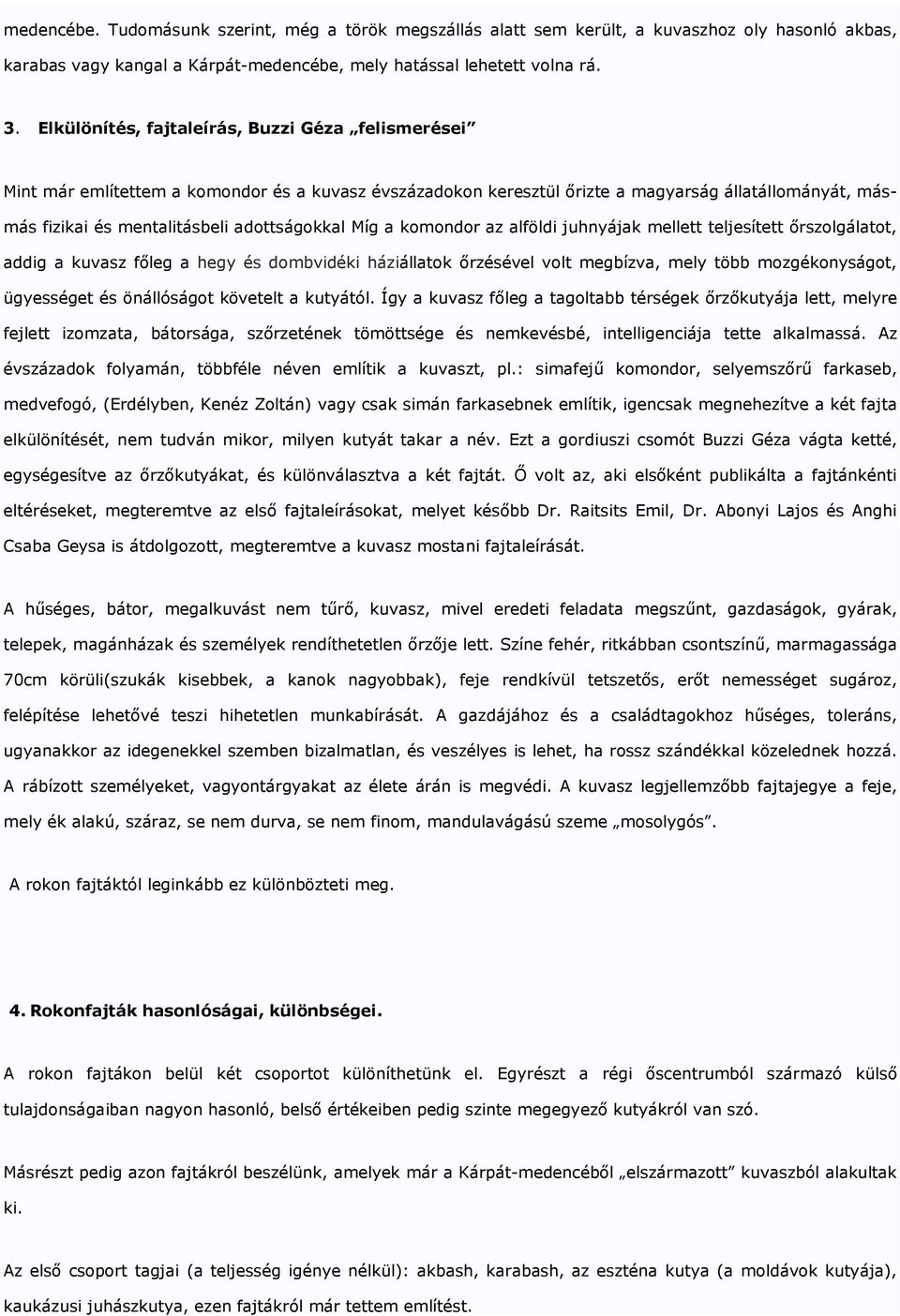 Míg a komondor az alföldi juhnyájak mellett teljesített ırszolgálatot, addig a kuvasz fıleg a hegy és dombvidéki háziállatok ırzésével volt megbízva, mely több mozgékonyságot, ügyességet és