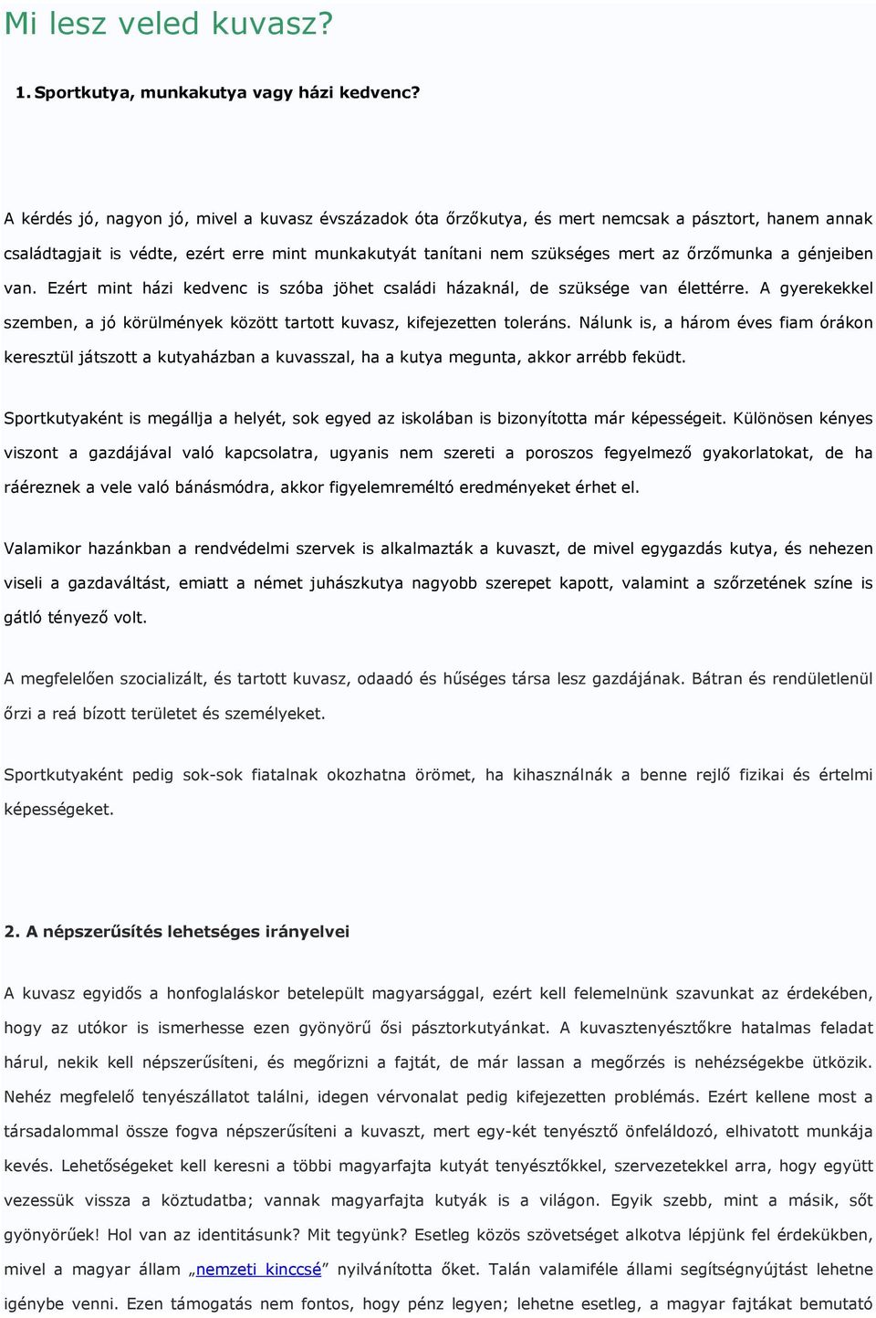 génjeiben van. Ezért mint házi kedvenc is szóba jöhet családi házaknál, de szüksége van élettérre. A gyerekekkel szemben, a jó körülmények között tartott kuvasz, kifejezetten toleráns.