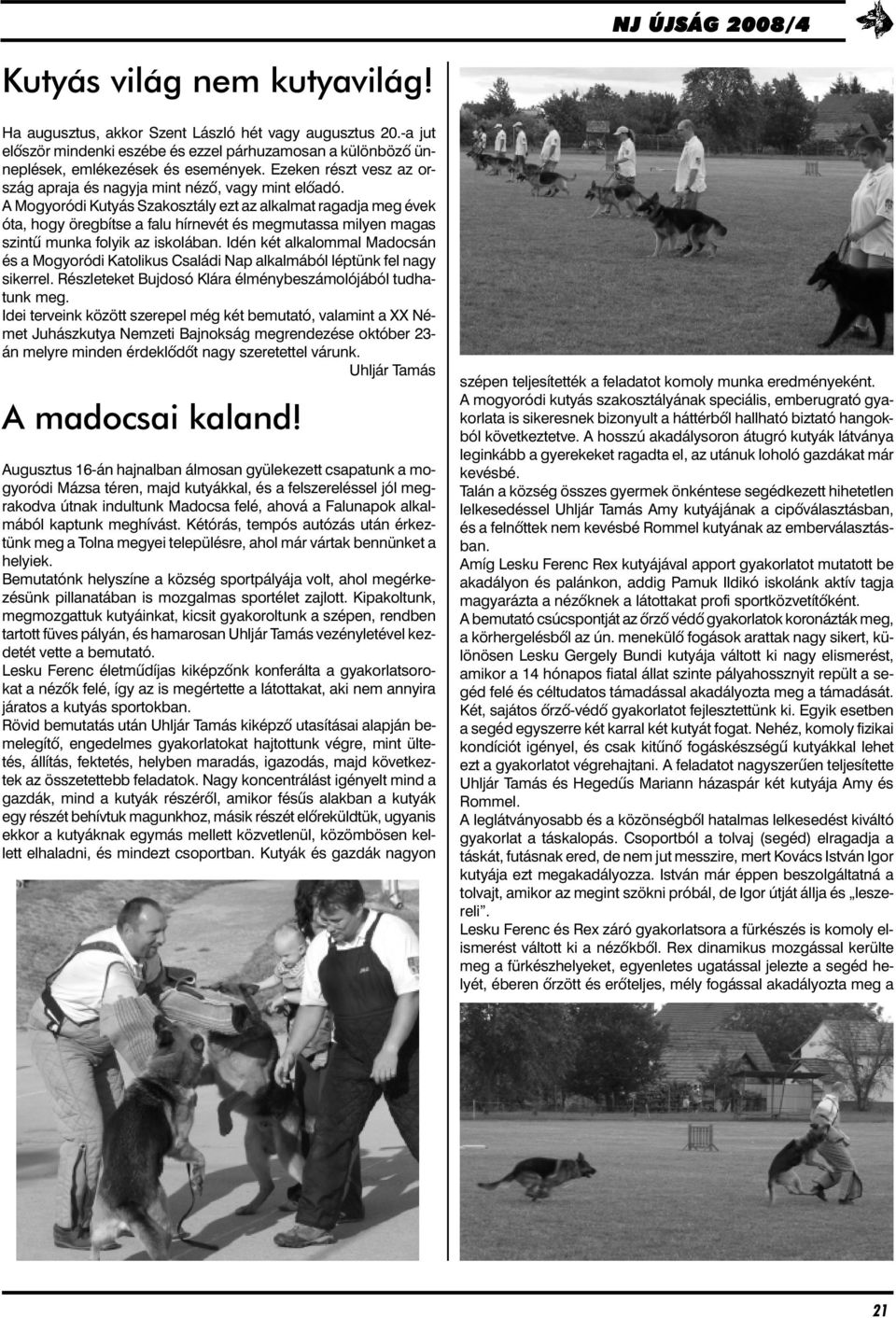 A Mogyoródi Kutyás Szakosztály ezt az alkalmat ragadja meg évek óta, hogy öregbítse a falu hírnevét és megmutassa milyen magas szintû munka folyik az iskolában.