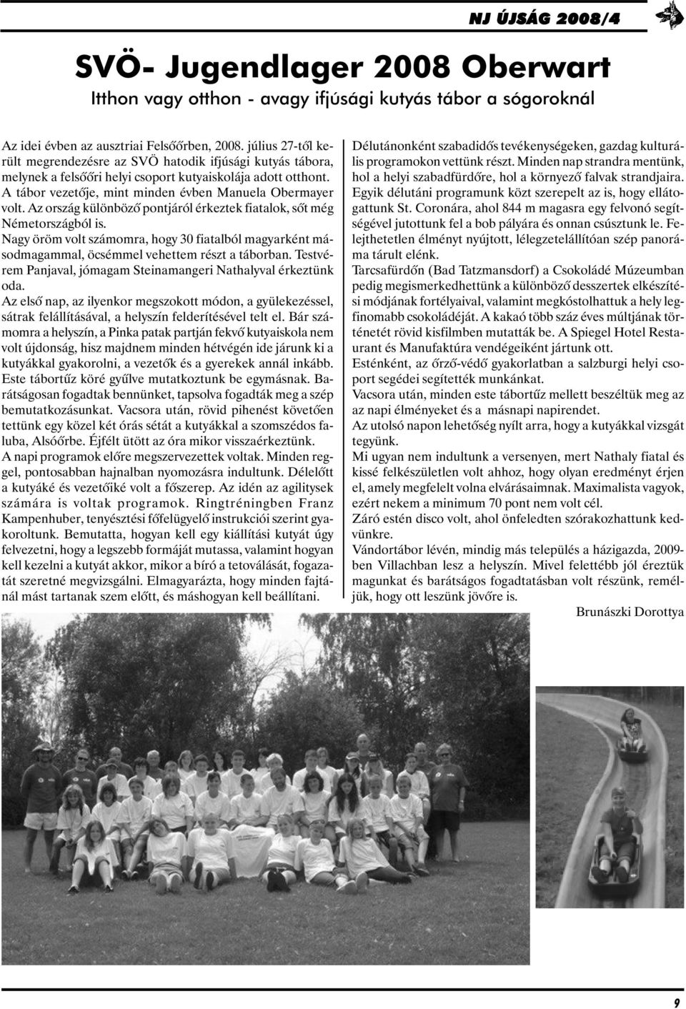 Az ország különbözõ pontjáról érkeztek fiatalok, sõt még Németországból is. Nagy öröm volt számomra, hogy 30 fiatalból magyarként másodmagammal, öcsémmel vehettem részt a táborban.