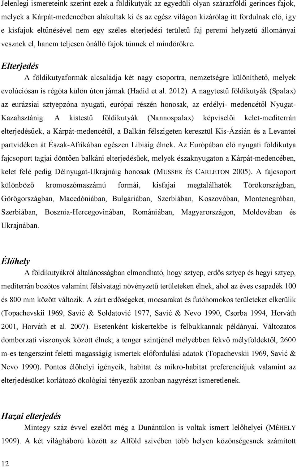 Elterjedés A földikutyaformák alcsaládja két nagy csoportra, nemzetségre különíthető, melyek evolúciósan is régóta külön úton járnak (Hadid et al. 2012).