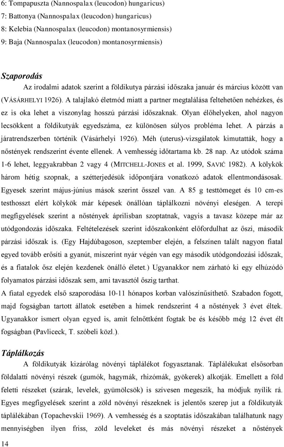 A talajlakó életmód miatt a partner megtalálása feltehetően nehézkes, és ez is oka lehet a viszonylag hosszú párzási időszaknak.