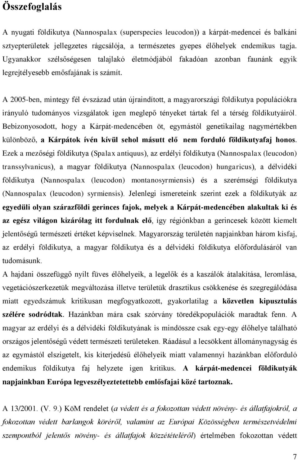 A 2005-ben, mintegy fél évszázad után újraindított, a magyarországi földikutya populációkra irányuló tudományos vizsgálatok igen meglepő tényeket tártak fel a térség földikutyáiról.