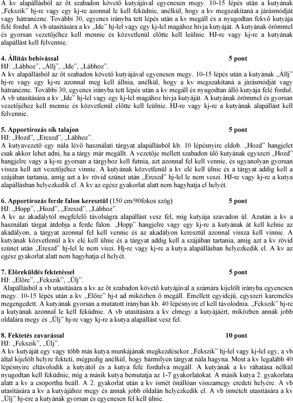 További 30, egyenes irányba tett lépés után a kv megáll és a nyugodtan fekvő kutyája felé fordul. A vb utasítására a kv Ide hj-lel vagy egy kj-lel magához hívja kutyáját.