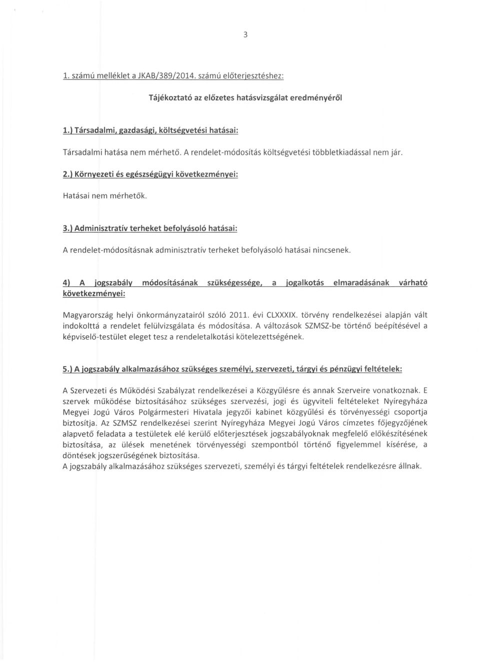 ) Adminisztratív terheket befolyásoló hatásai: A rendelet-módosításnak adminisztratív terheket befolyásoló hatásai nincsenek.