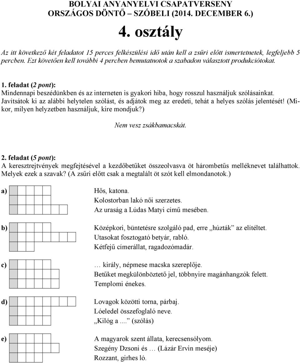 A keresztrejtvények megfejtésével a kezdőbetűket összeolvasva öt hárombetűs melléknevet találhattok. Melyek a) Hős, katona. Kolostorban lakó női szerzetes. Az uraság a Lúdas Matyi című mesében.