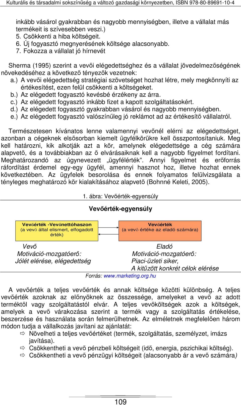 ) A vevői elégedettség stratégiai szövetséget hozhat létre, mely megkönnyíti az értékesítést, ezen felül csökkenti a költségeket. b.) Az elégedett fogyasztó kevésbé érzékeny az árra. c.) Az elégedett fogyasztó inkább fizet a kapott szolgáltatásokért.