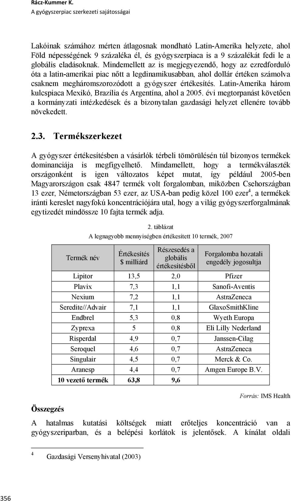 Latin-Amerika három kulcspiaca Mexikó, Brazília és Argentína, ahol a 2005. évi megtorpanást követően a kormányzati intézkedések és a bizonytalan gazdasági helyzet ellenére tovább növekedett. 2.3.