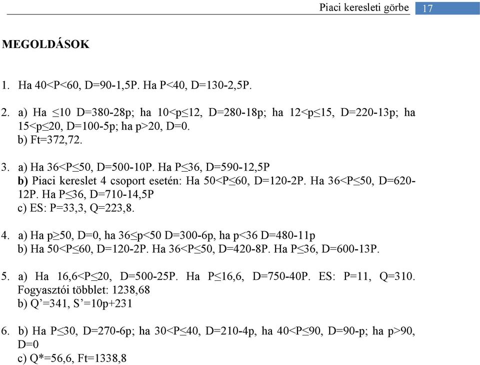 Ha P 36, D=590-12,5P b) Piaci kereslet 4 csoport esetén: Ha 50<P 60, D=120-2P. Ha 36<P 50, D=620-12P. Ha P 36, D=710-14,5P c) ES: P=33,3, Q=223,8. 4. a) Ha p 50, D=0, ha 36 p<50 D=300-6p, ha p<36 D=480-11p b) Ha 50<P 60, D=120-2P.