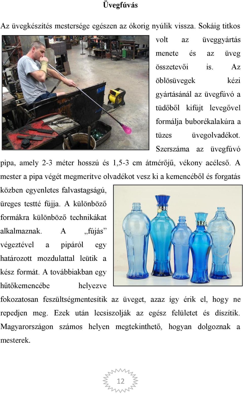 Szerszáma az üvegfúvó pipa, amely 2-3 méter hosszú és 1,5-3 cm átmérőjű, vékony acélcső.