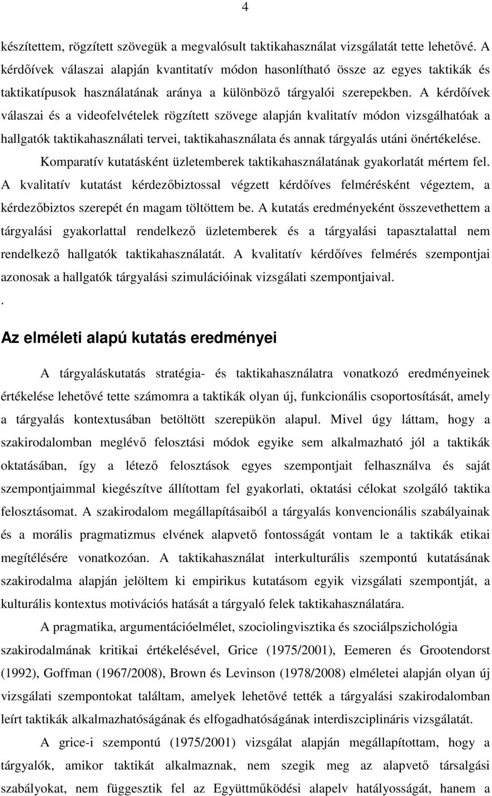 A kérdőívek válaszai és a videofelvételek rögzített szövege alapján kvalitatív módon vizsgálhatóak a hallgatók taktikahasználati tervei, taktikahasználata és annak tárgyalás utáni önértékelése.