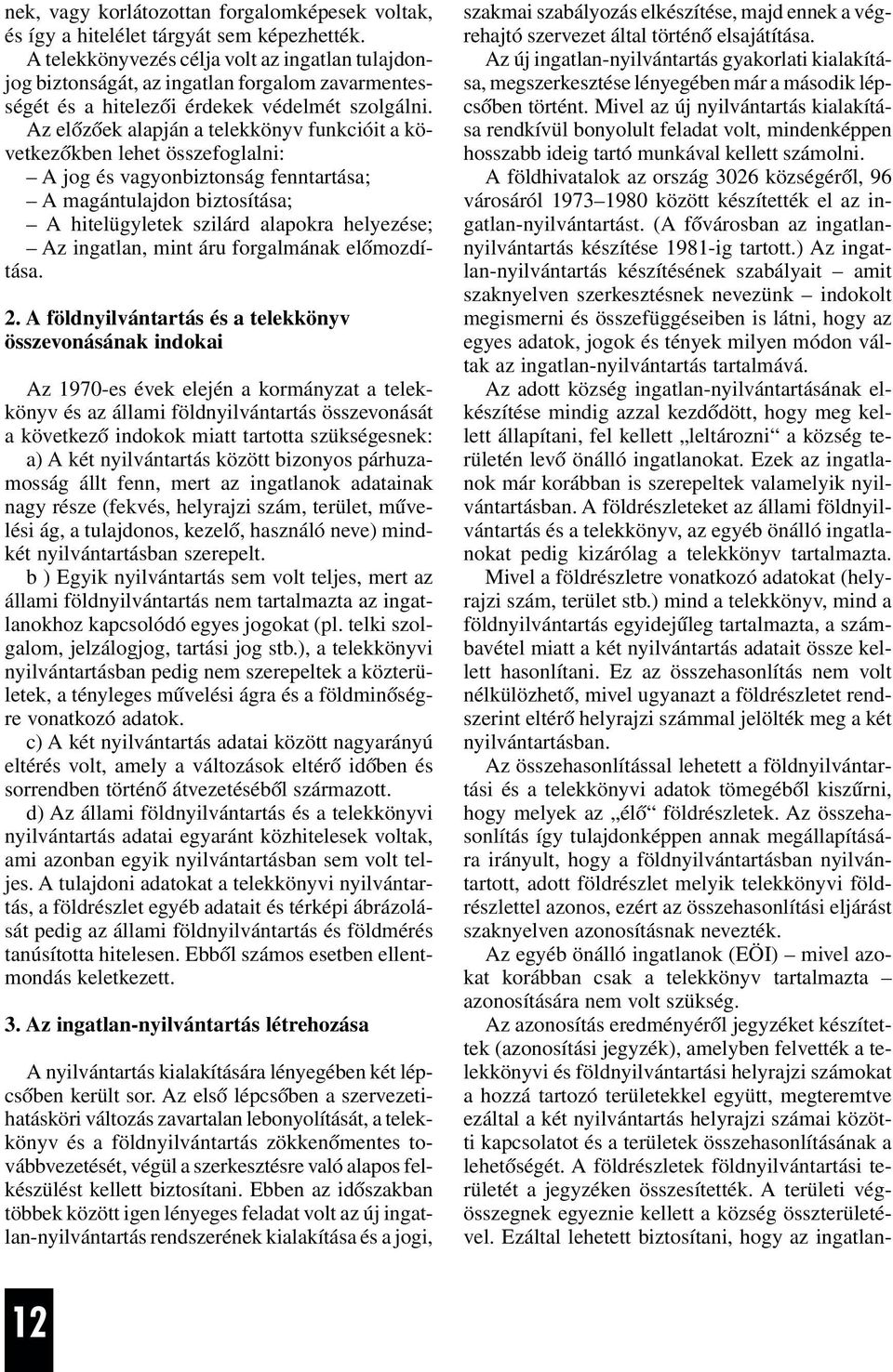 Az elõzõek alapján a telekkönyv funkcióit a következõkben lehet összefoglalni: A jog és vagyonbiztonság fenntartása; A magántulajdon biztosítása; A hitelügyletek szilárd alapokra helyezése; Az