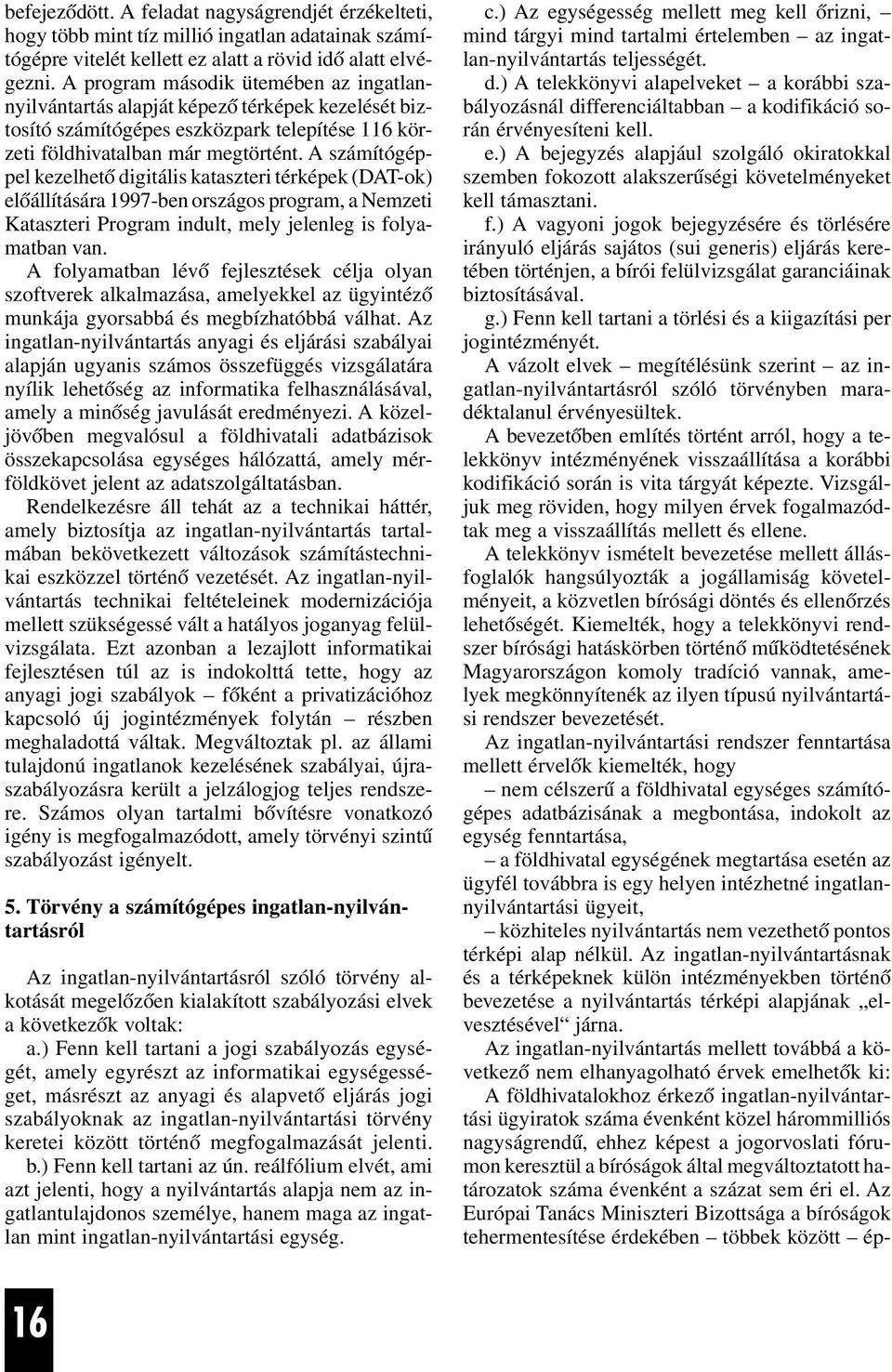 A számítógéppel kezelhetõ digitális kataszteri térképek (DAT-ok) elõállítására 1997-ben országos program, a Nemzeti Kataszteri Program indult, mely jelenleg is folyamatban van.
