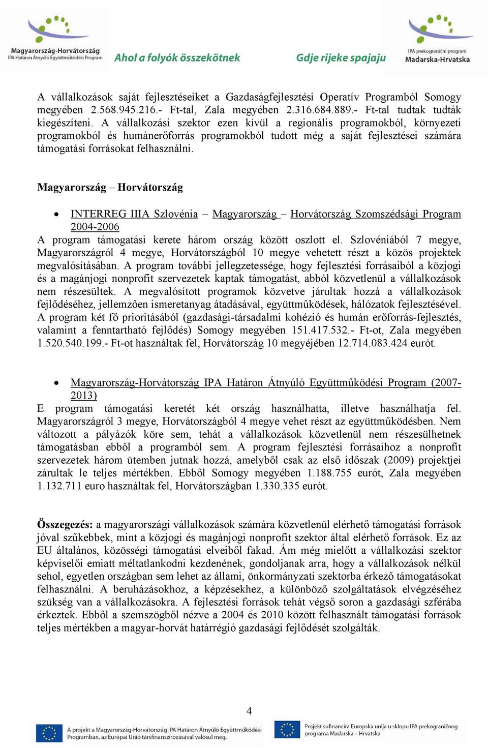 Magyarország Horvátország INTERREG IIIA Szlovénia Magyarország Horvátország Szomszédsági Program 2004-2006 A program támogatási kerete három ország között oszlott el.