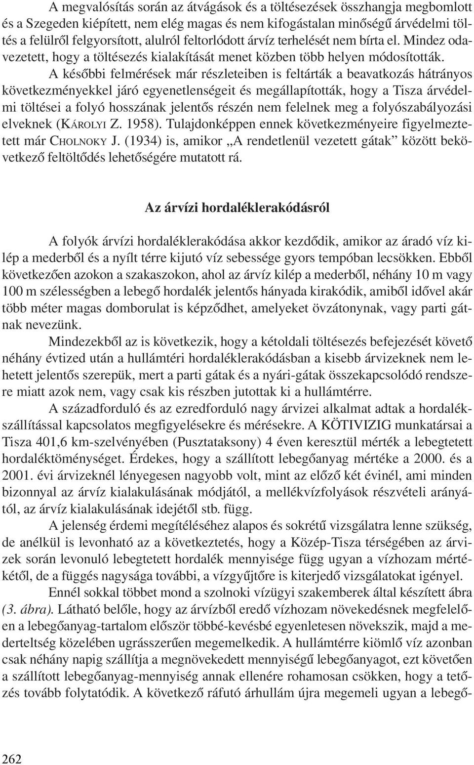 A késõbbi felmérések már részleteiben is feltárták a beavatkozás hátrányos következményekkel járó egyenetlenségeit és megállapították, hogy a Tisza árvédelmi töltései a folyó hosszának jelentõs