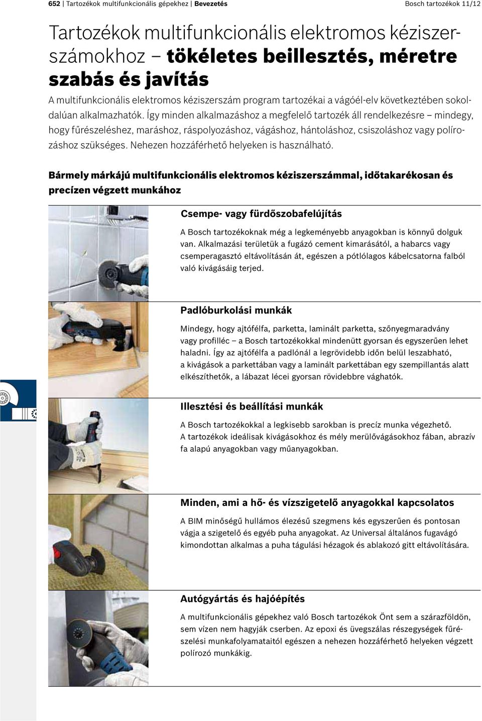 Így minden alkalmazáshoz a megfelelő tartozék áll rendelkezésre mindegy, hogy fűrészeléshez, maráshoz, ráspolyozáshoz, vágáshoz, hántoláshoz, csiszoláshoz vagy polírozáshoz szükséges.