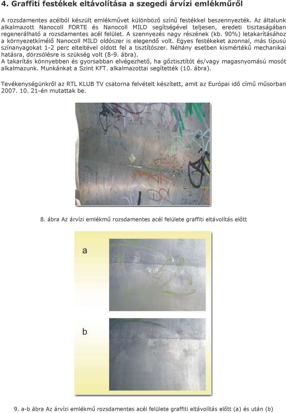 90%) letakarításához a környezetkímélı Nanocoll MILD oldószer is elegendı volt. Egyes festékeket azonnal, más típusú színanyagokat 1-2 perc elteltével oldott fel a tisztítószer.